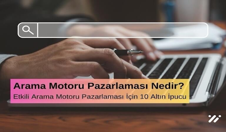 Arama Motoru Pazarlaması Nedir? Etkili Arama Motoru Pazarlaması İçin 10 Altın İpucu